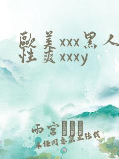 欧美xxx黑人性爽xxxy