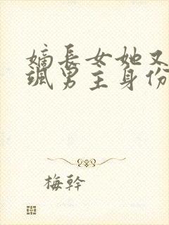 嫡长女她又美又飒男主身份