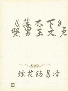 《落不下》小说双男主文免费阅读