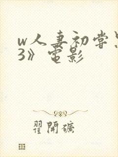 w人妻初尝黑人3》电影