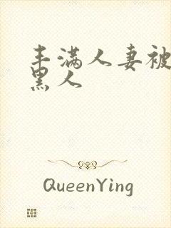 丰满人妻被中出黑人