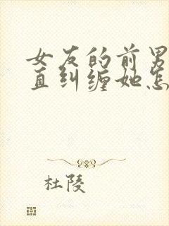 女友的前男友一直纠缠她怎么办