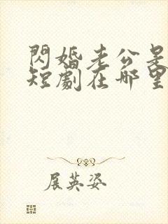 闪婚老公是豪门短剧在哪里免费看