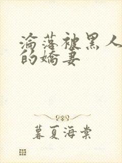 沦落被黑人调教的娇妻