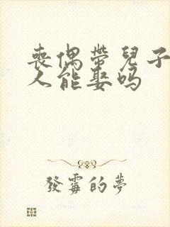 丧偶带儿子的女人能娶吗