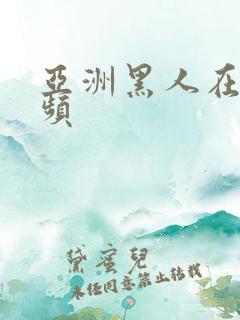 亚洲黑人在线视频