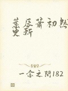 叶辰萧初然最新更新