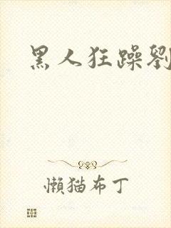 黑人狂躁刘亦菲