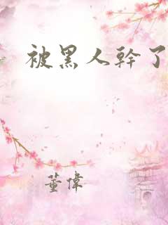 被黑人干了小说