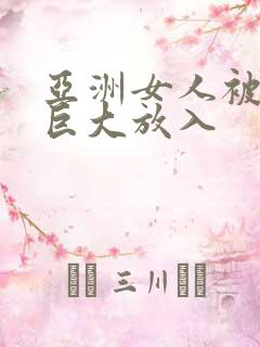 亚洲女人被黑人巨大放入