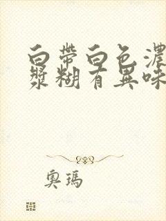 白带白色浓稠像浆糊有异味