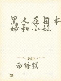 黑人在日本玩少妇和小姐