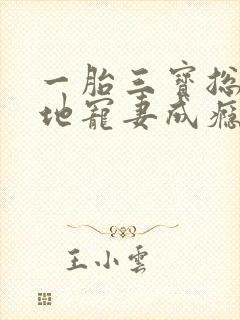 一胎三宝总裁爹地宠妻成瘾大结局