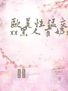 欧美性猛交xxxx黑人有奶水