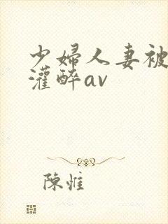 少妇人妻被黑人灌醉av