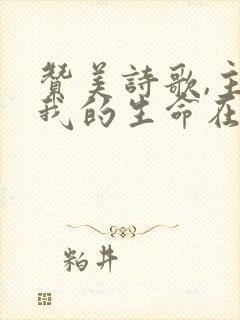 赞美诗歌,主啊我的生命在你手中