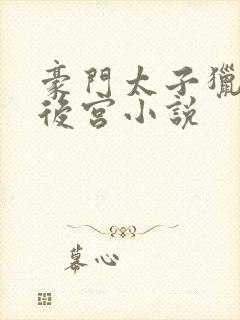 豪门太子猎艳风后宫小说