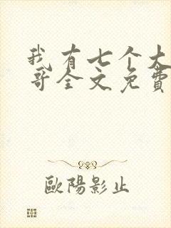 我有七个大佬哥哥全文免费阅读