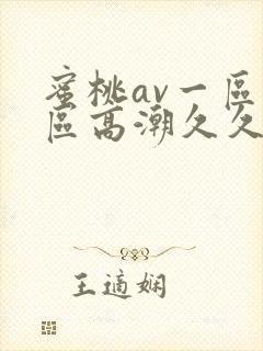 蜜桃av一区二区高潮久久精品