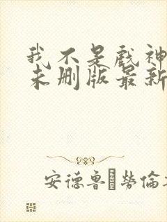 我不是戏神小说未删版最新章节