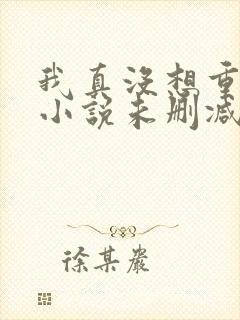 我真没想重生啊小说未删减在线看