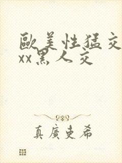 欧美性猛交xxxx黑人交