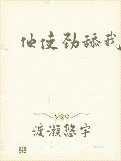 他使劲舔我下面