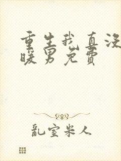 重生我真没想当暖男免费