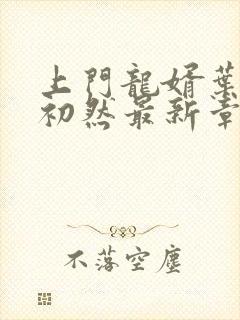 上门龙婿叶辰萧初然最新章节更新