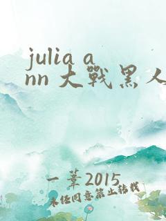 julia ann 大战黑人