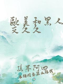 欧美和黑人性猛交久久