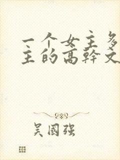 一个女主多个男主的高干文推荐