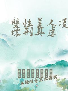 双性美人凌虐玩坏刑具虐