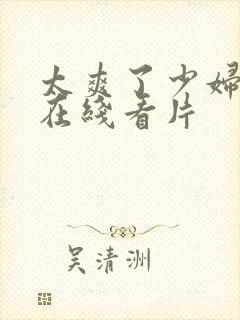 太爽了少妇高潮在线看片