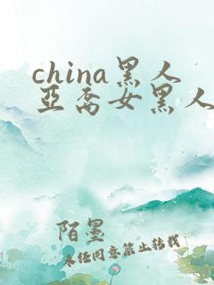 china黑人亚裔女黑人双入亚洲人黑人与