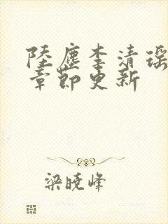 陆尘李清瑶最新章节更新