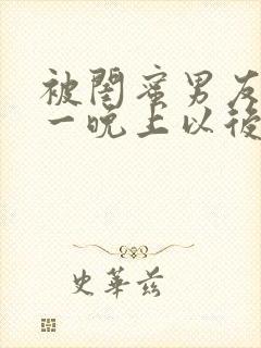 被闺蜜男友c了一晚上以后的小说