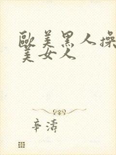 欧美黑人操欧欧美女人