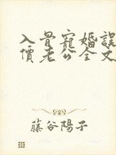 入骨宠婚误惹天价老公全文阅读