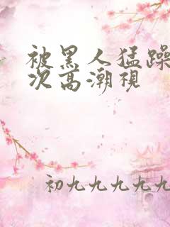 被黑人猛躁10次高潮视