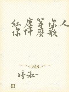 红尘等你人间等你什么歌