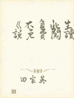 《不负此生》小说免费阅读