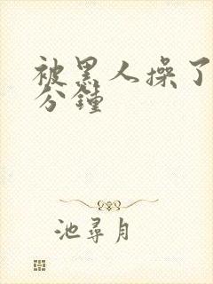 被黑人操了30分钟