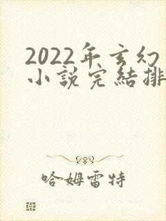 2022年玄幻小说完结排行榜