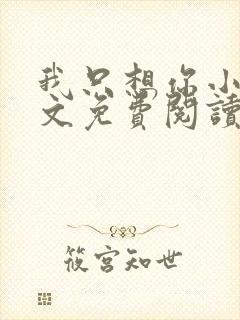 我只想你小说全文免费阅读无弹窗