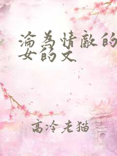 沦为情敌的奴女女的文