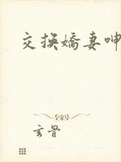 交换娇妻呻吟