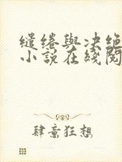 缱绻与决绝原著小说在线阅读