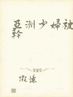 亚洲少妇被黑人干