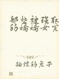 那些被强取豪夺的娇娇女完结了吗